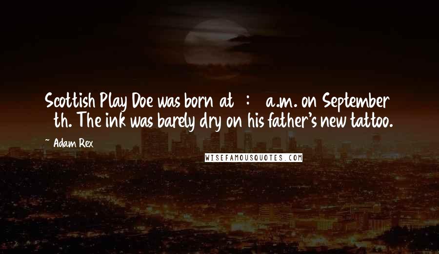 Adam Rex Quotes: Scottish Play Doe was born at 4:13 a.m. on September 6th. The ink was barely dry on his father's new tattoo.