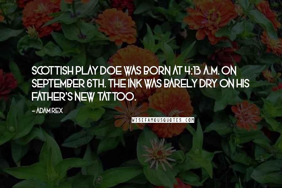 Adam Rex Quotes: Scottish Play Doe was born at 4:13 a.m. on September 6th. The ink was barely dry on his father's new tattoo.