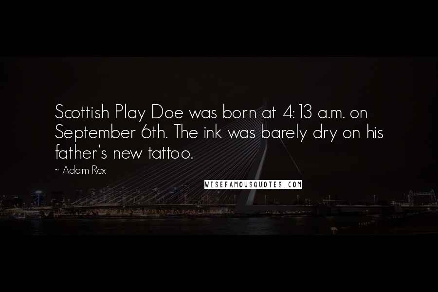 Adam Rex Quotes: Scottish Play Doe was born at 4:13 a.m. on September 6th. The ink was barely dry on his father's new tattoo.