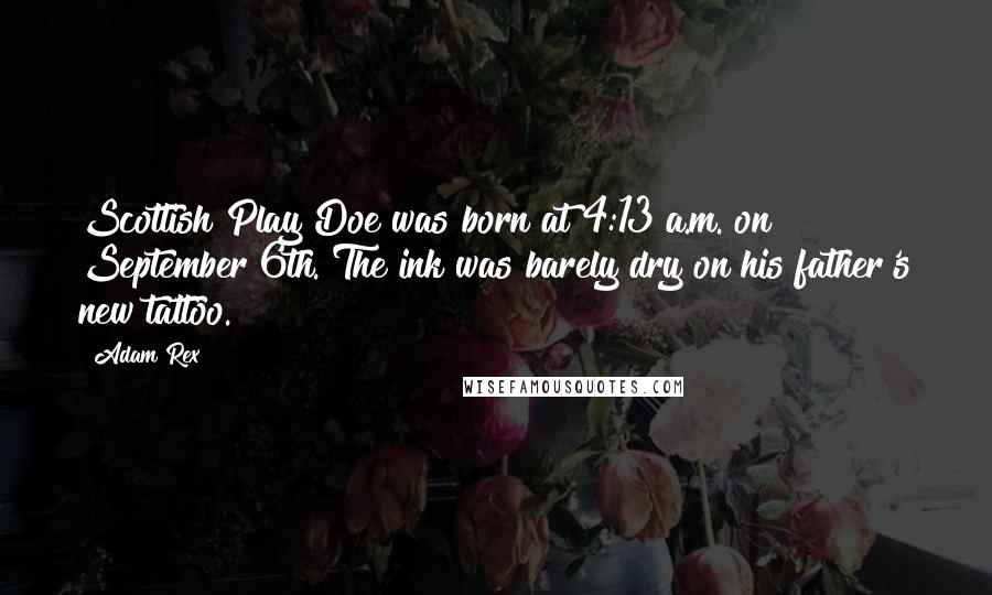 Adam Rex Quotes: Scottish Play Doe was born at 4:13 a.m. on September 6th. The ink was barely dry on his father's new tattoo.