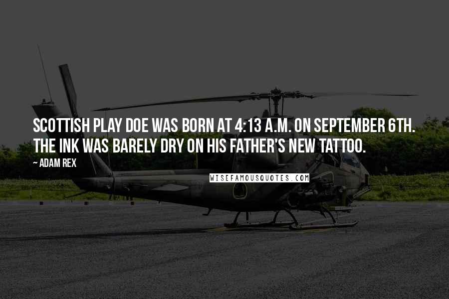 Adam Rex Quotes: Scottish Play Doe was born at 4:13 a.m. on September 6th. The ink was barely dry on his father's new tattoo.