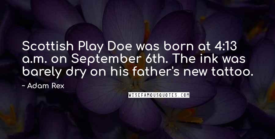 Adam Rex Quotes: Scottish Play Doe was born at 4:13 a.m. on September 6th. The ink was barely dry on his father's new tattoo.