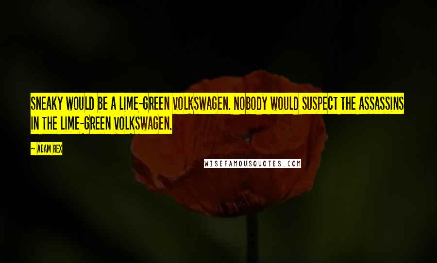 Adam Rex Quotes: Sneaky would be a lime-green Volkswagen. Nobody would suspect the assassins in the lime-green Volkswagen.