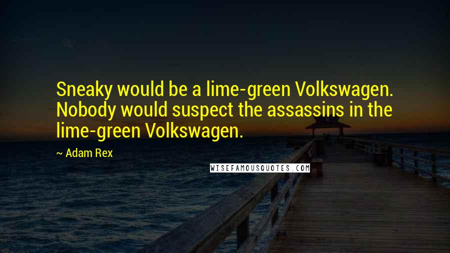 Adam Rex Quotes: Sneaky would be a lime-green Volkswagen. Nobody would suspect the assassins in the lime-green Volkswagen.