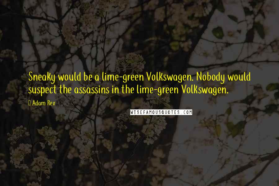 Adam Rex Quotes: Sneaky would be a lime-green Volkswagen. Nobody would suspect the assassins in the lime-green Volkswagen.