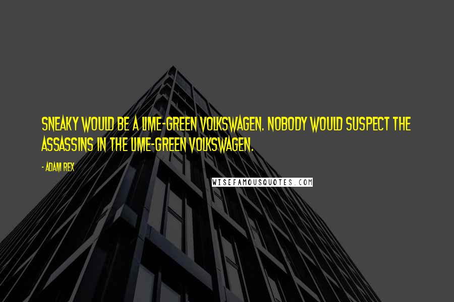 Adam Rex Quotes: Sneaky would be a lime-green Volkswagen. Nobody would suspect the assassins in the lime-green Volkswagen.