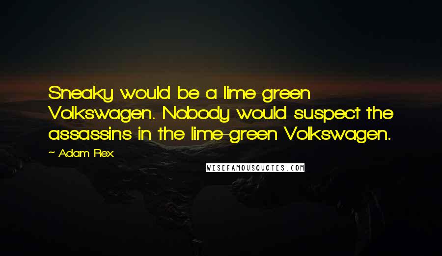 Adam Rex Quotes: Sneaky would be a lime-green Volkswagen. Nobody would suspect the assassins in the lime-green Volkswagen.
