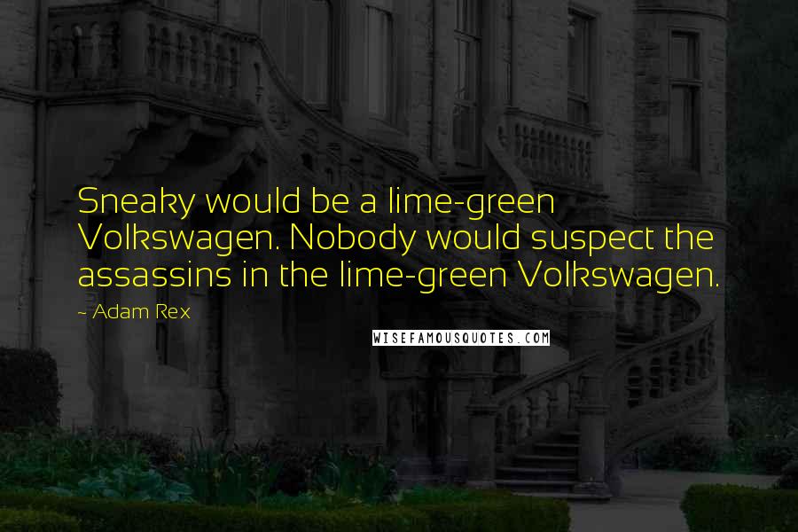 Adam Rex Quotes: Sneaky would be a lime-green Volkswagen. Nobody would suspect the assassins in the lime-green Volkswagen.