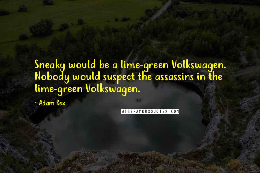 Adam Rex Quotes: Sneaky would be a lime-green Volkswagen. Nobody would suspect the assassins in the lime-green Volkswagen.