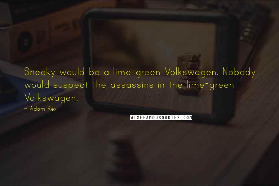 Adam Rex Quotes: Sneaky would be a lime-green Volkswagen. Nobody would suspect the assassins in the lime-green Volkswagen.