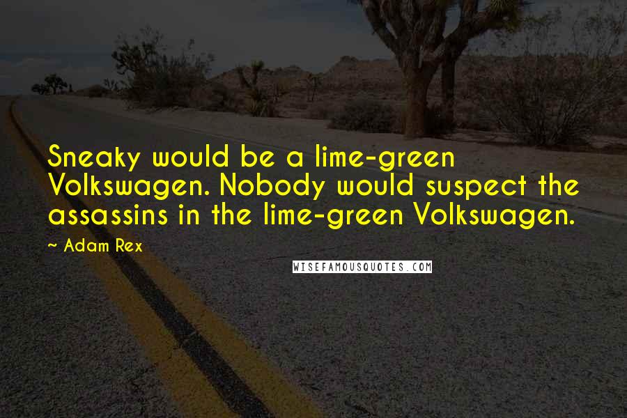 Adam Rex Quotes: Sneaky would be a lime-green Volkswagen. Nobody would suspect the assassins in the lime-green Volkswagen.