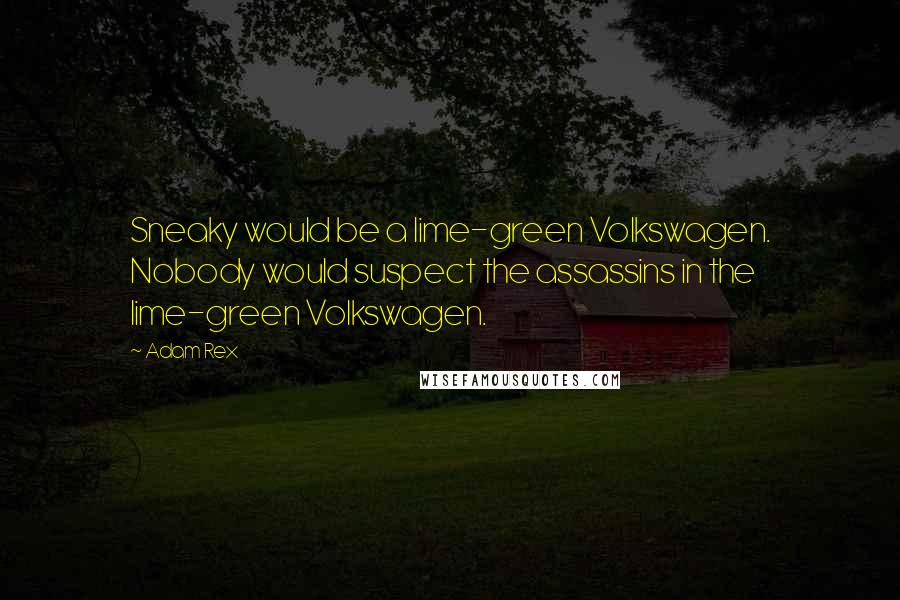 Adam Rex Quotes: Sneaky would be a lime-green Volkswagen. Nobody would suspect the assassins in the lime-green Volkswagen.