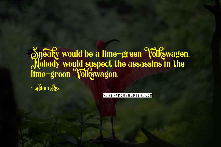 Adam Rex Quotes: Sneaky would be a lime-green Volkswagen. Nobody would suspect the assassins in the lime-green Volkswagen.