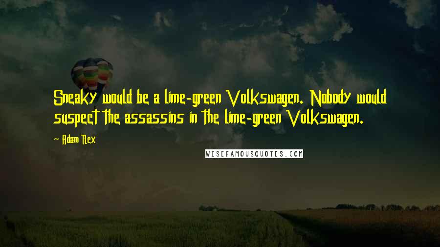 Adam Rex Quotes: Sneaky would be a lime-green Volkswagen. Nobody would suspect the assassins in the lime-green Volkswagen.