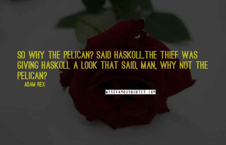 Adam Rex Quotes: So why the pelican? Said Haskoll.The thief was giving Haskoll a look that said, Man, why NOT the pelican?