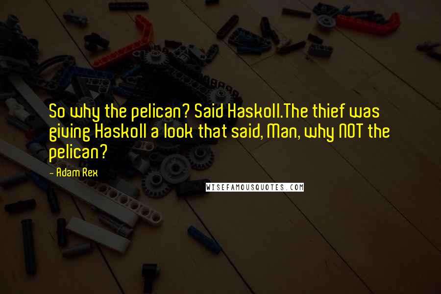 Adam Rex Quotes: So why the pelican? Said Haskoll.The thief was giving Haskoll a look that said, Man, why NOT the pelican?