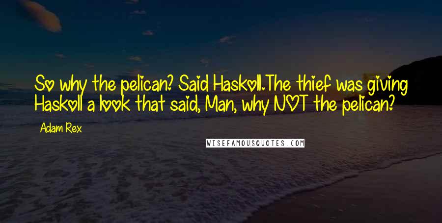 Adam Rex Quotes: So why the pelican? Said Haskoll.The thief was giving Haskoll a look that said, Man, why NOT the pelican?