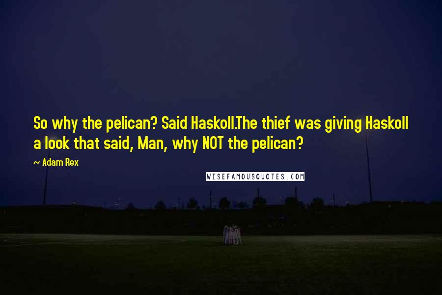 Adam Rex Quotes: So why the pelican? Said Haskoll.The thief was giving Haskoll a look that said, Man, why NOT the pelican?