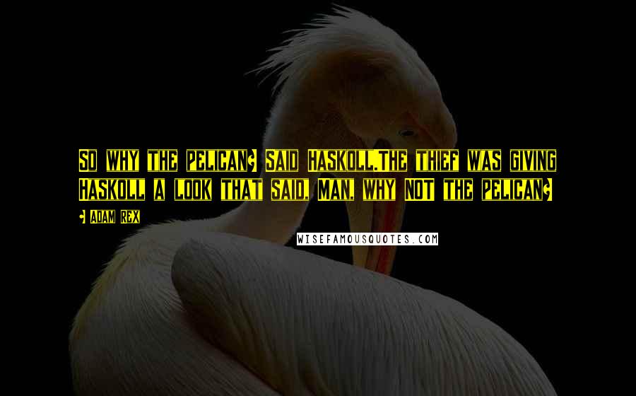 Adam Rex Quotes: So why the pelican? Said Haskoll.The thief was giving Haskoll a look that said, Man, why NOT the pelican?