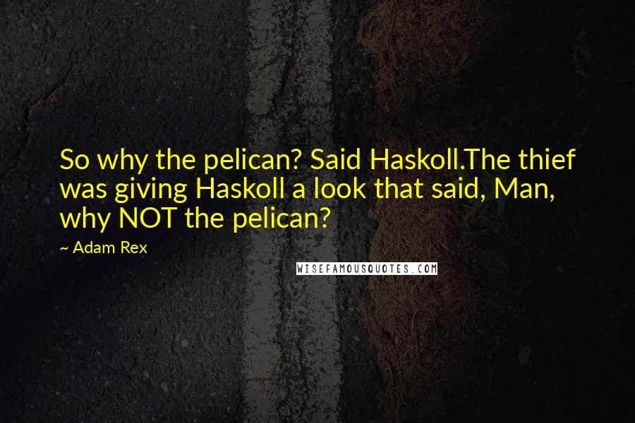 Adam Rex Quotes: So why the pelican? Said Haskoll.The thief was giving Haskoll a look that said, Man, why NOT the pelican?