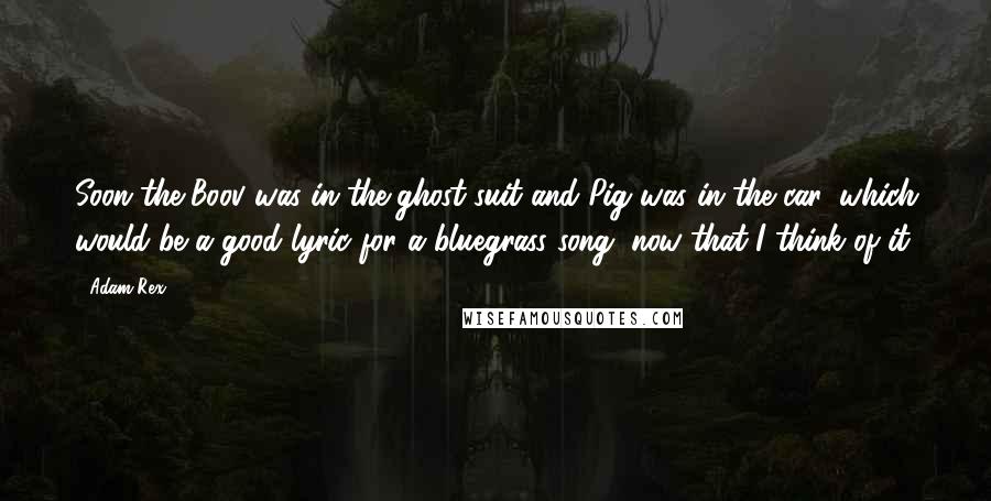 Adam Rex Quotes: Soon the Boov was in the ghost suit and Pig was in the car, which would be a good lyric for a bluegrass song, now that I think of it.