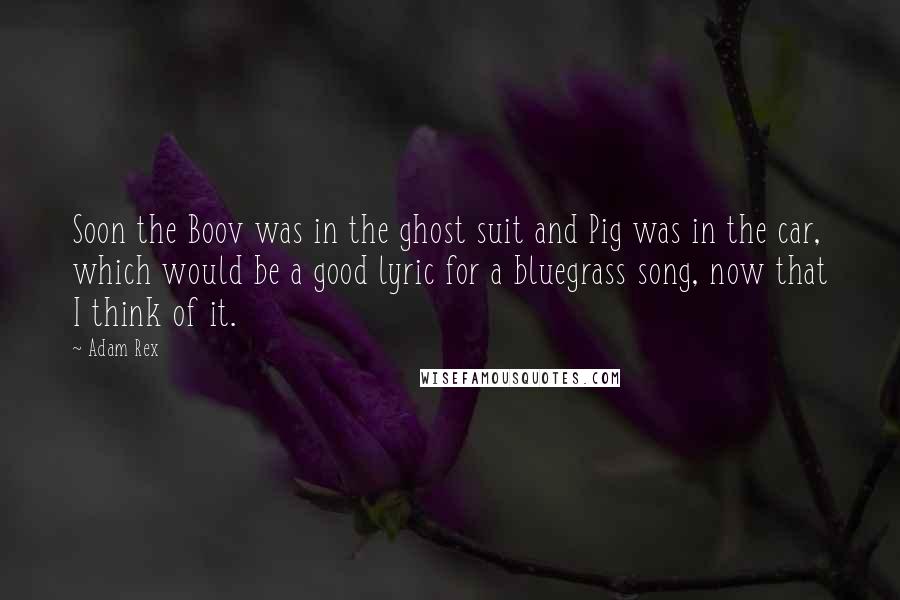 Adam Rex Quotes: Soon the Boov was in the ghost suit and Pig was in the car, which would be a good lyric for a bluegrass song, now that I think of it.