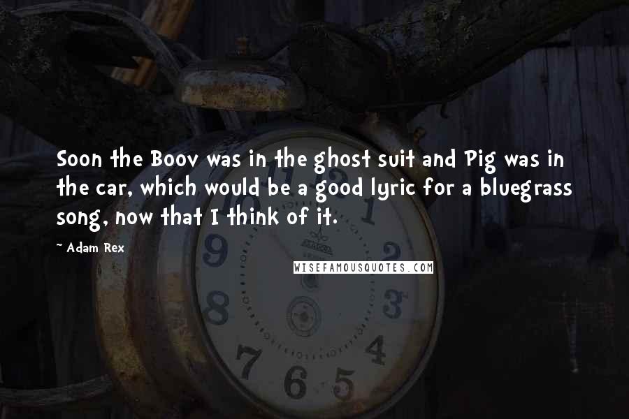 Adam Rex Quotes: Soon the Boov was in the ghost suit and Pig was in the car, which would be a good lyric for a bluegrass song, now that I think of it.