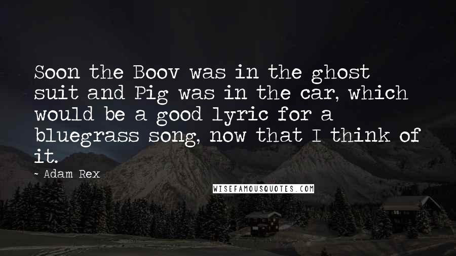 Adam Rex Quotes: Soon the Boov was in the ghost suit and Pig was in the car, which would be a good lyric for a bluegrass song, now that I think of it.