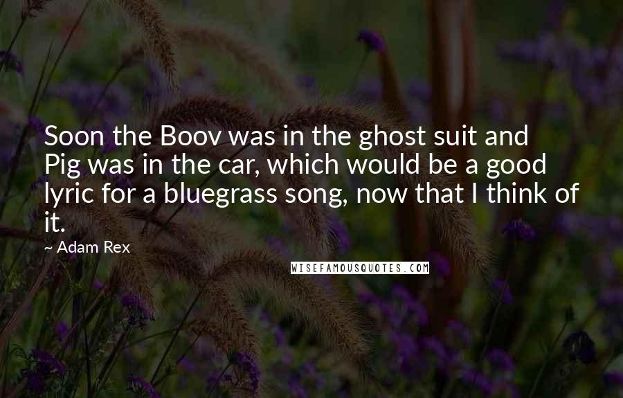 Adam Rex Quotes: Soon the Boov was in the ghost suit and Pig was in the car, which would be a good lyric for a bluegrass song, now that I think of it.