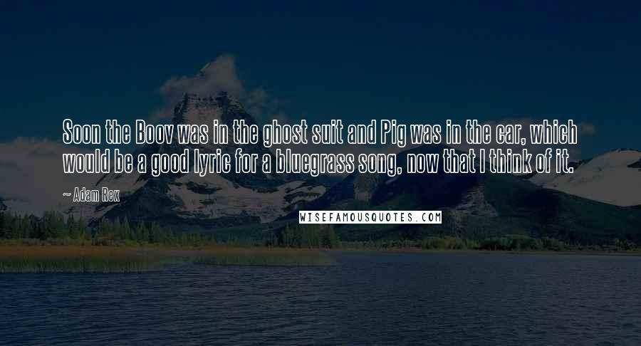 Adam Rex Quotes: Soon the Boov was in the ghost suit and Pig was in the car, which would be a good lyric for a bluegrass song, now that I think of it.