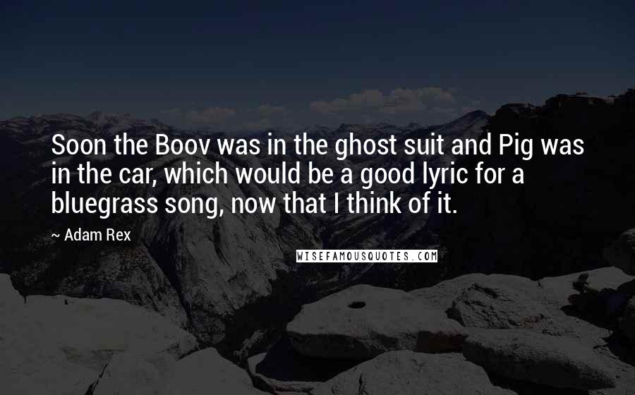 Adam Rex Quotes: Soon the Boov was in the ghost suit and Pig was in the car, which would be a good lyric for a bluegrass song, now that I think of it.