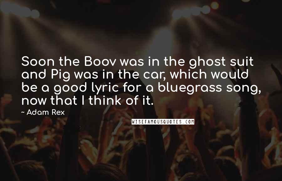 Adam Rex Quotes: Soon the Boov was in the ghost suit and Pig was in the car, which would be a good lyric for a bluegrass song, now that I think of it.