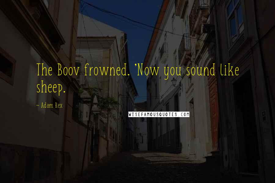 Adam Rex Quotes: The Boov frowned. 'Now you sound like sheep.