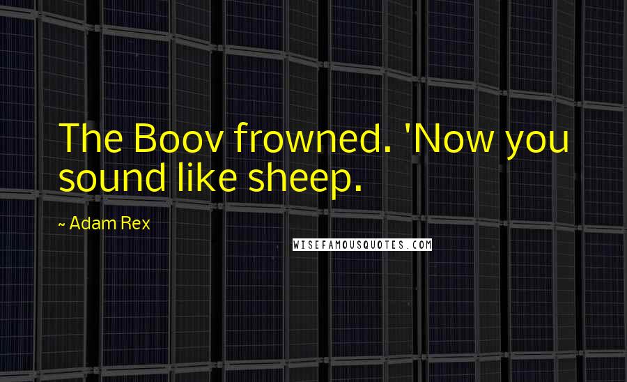 Adam Rex Quotes: The Boov frowned. 'Now you sound like sheep.
