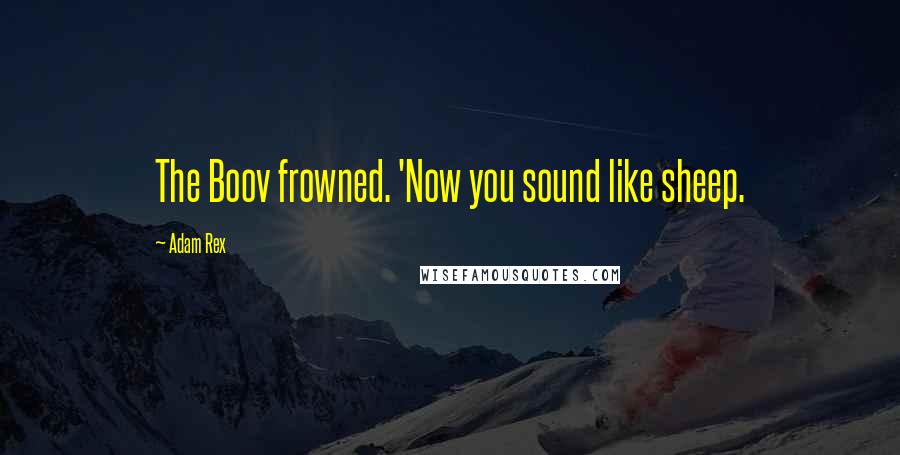 Adam Rex Quotes: The Boov frowned. 'Now you sound like sheep.