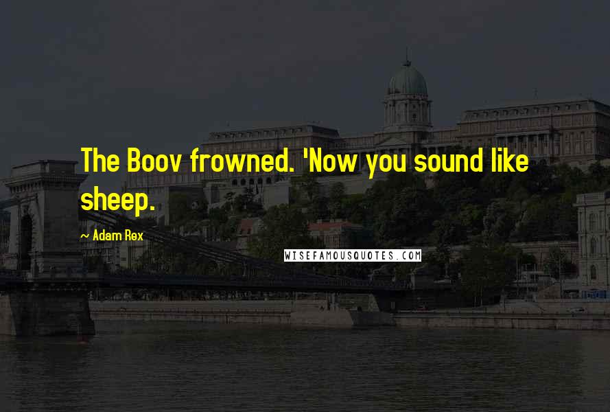 Adam Rex Quotes: The Boov frowned. 'Now you sound like sheep.