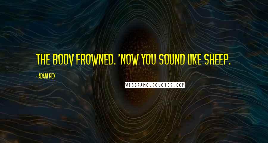 Adam Rex Quotes: The Boov frowned. 'Now you sound like sheep.