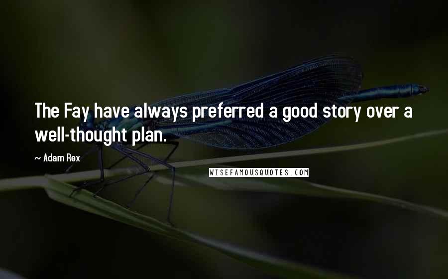 Adam Rex Quotes: The Fay have always preferred a good story over a well-thought plan.