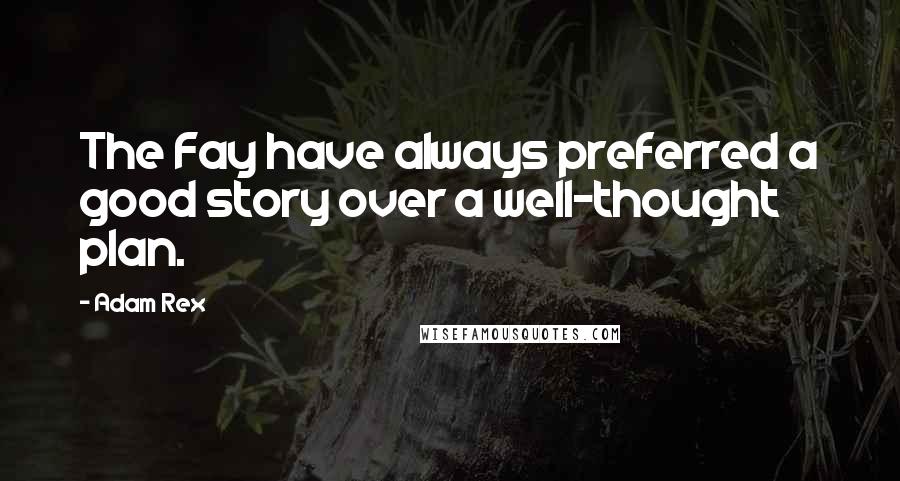 Adam Rex Quotes: The Fay have always preferred a good story over a well-thought plan.