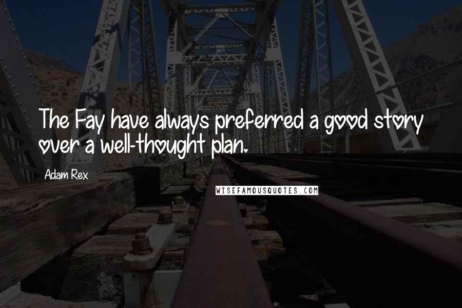 Adam Rex Quotes: The Fay have always preferred a good story over a well-thought plan.