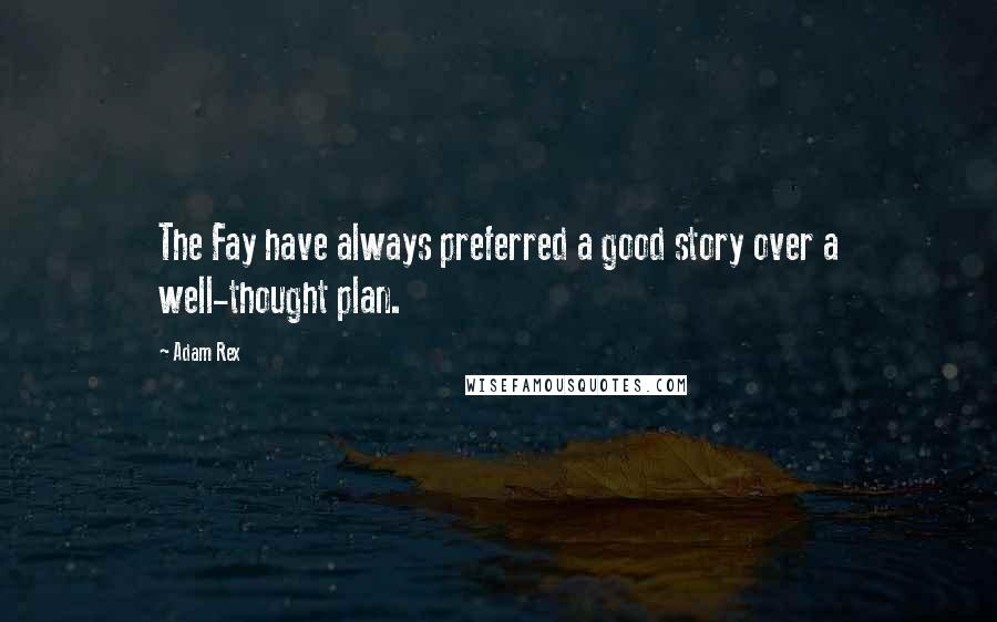 Adam Rex Quotes: The Fay have always preferred a good story over a well-thought plan.