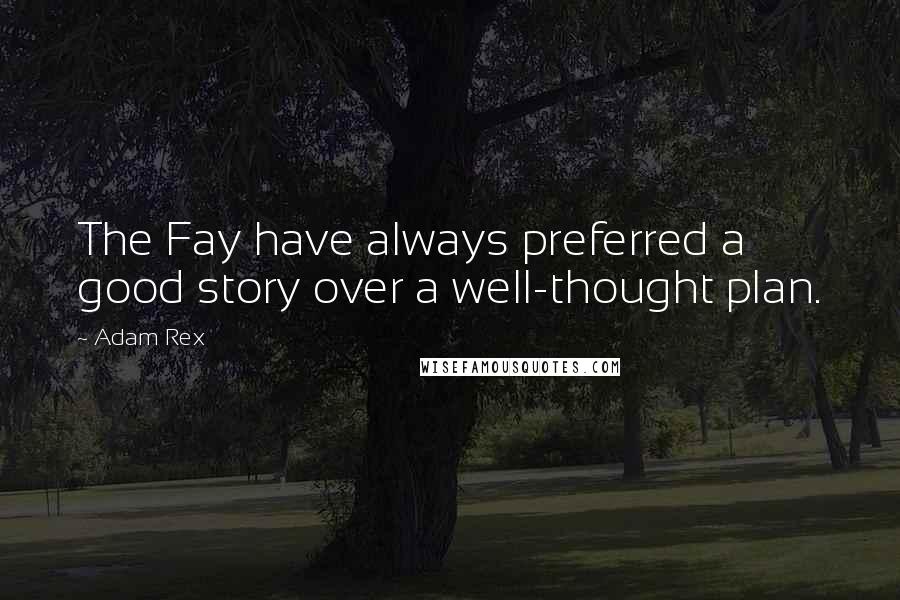 Adam Rex Quotes: The Fay have always preferred a good story over a well-thought plan.