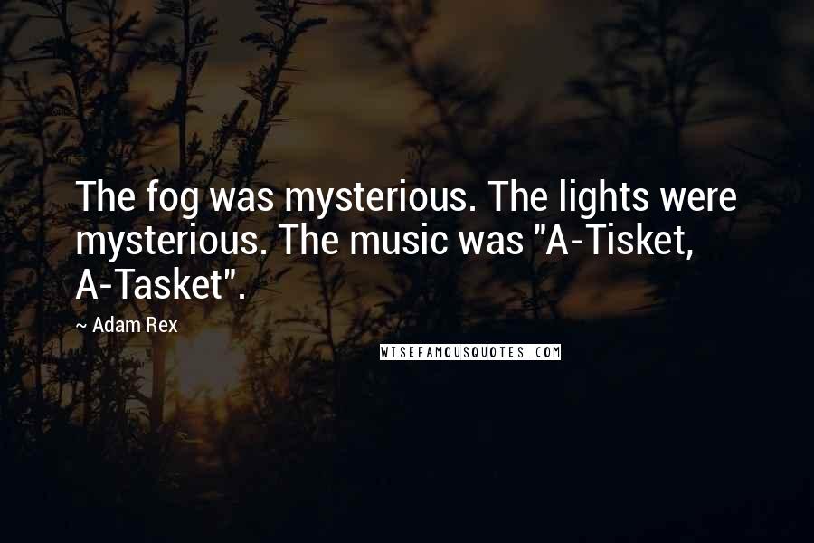 Adam Rex Quotes: The fog was mysterious. The lights were mysterious. The music was "A-Tisket, A-Tasket".