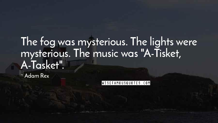 Adam Rex Quotes: The fog was mysterious. The lights were mysterious. The music was "A-Tisket, A-Tasket".