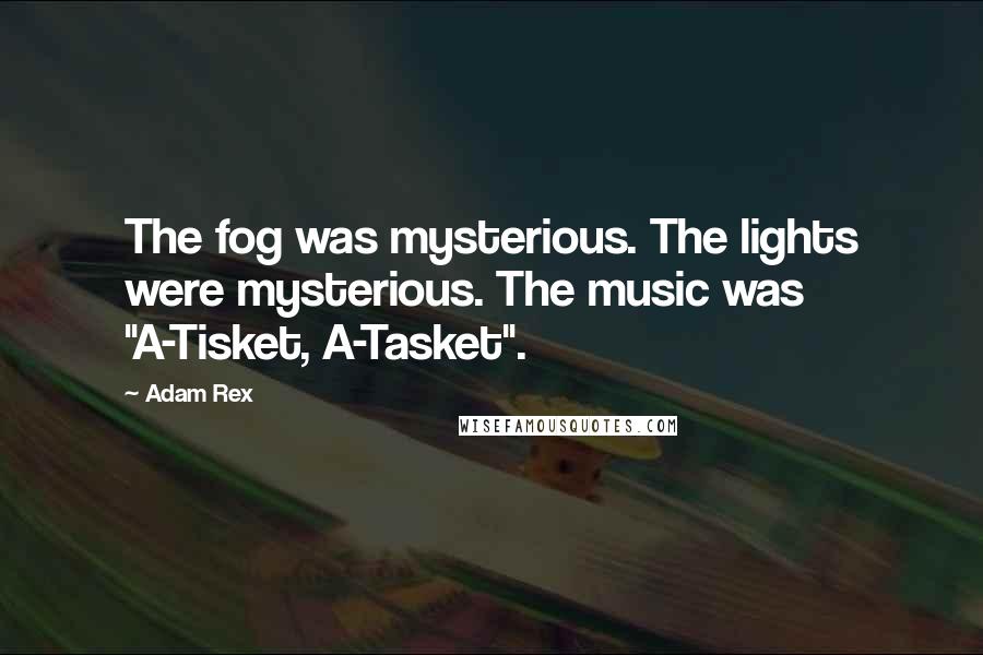 Adam Rex Quotes: The fog was mysterious. The lights were mysterious. The music was "A-Tisket, A-Tasket".