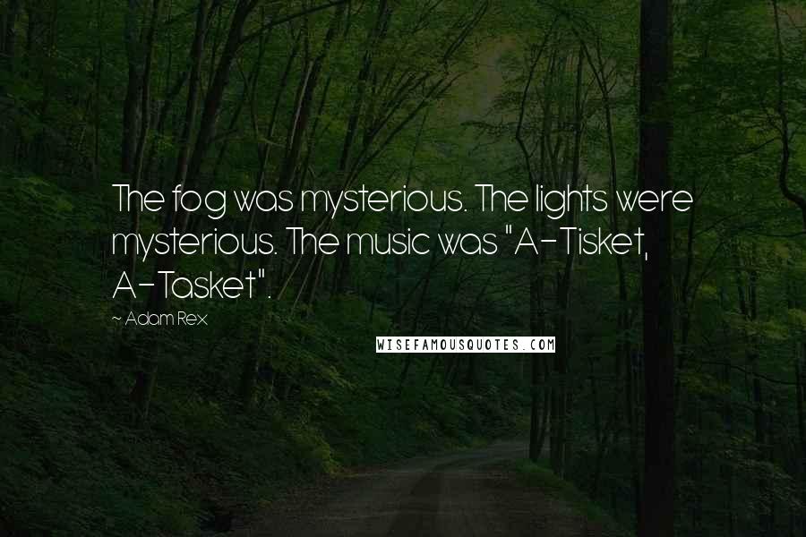 Adam Rex Quotes: The fog was mysterious. The lights were mysterious. The music was "A-Tisket, A-Tasket".