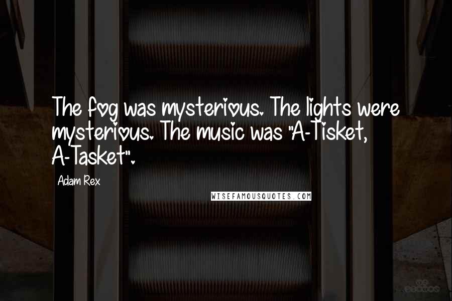 Adam Rex Quotes: The fog was mysterious. The lights were mysterious. The music was "A-Tisket, A-Tasket".