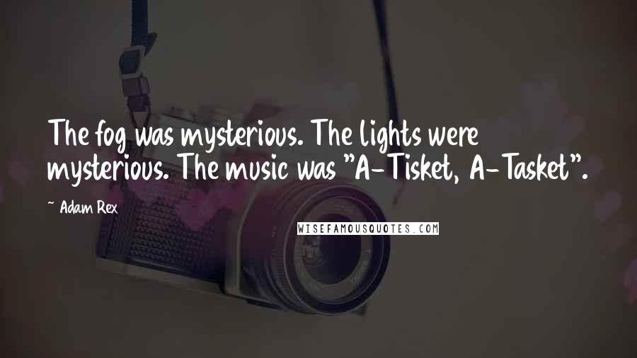 Adam Rex Quotes: The fog was mysterious. The lights were mysterious. The music was "A-Tisket, A-Tasket".