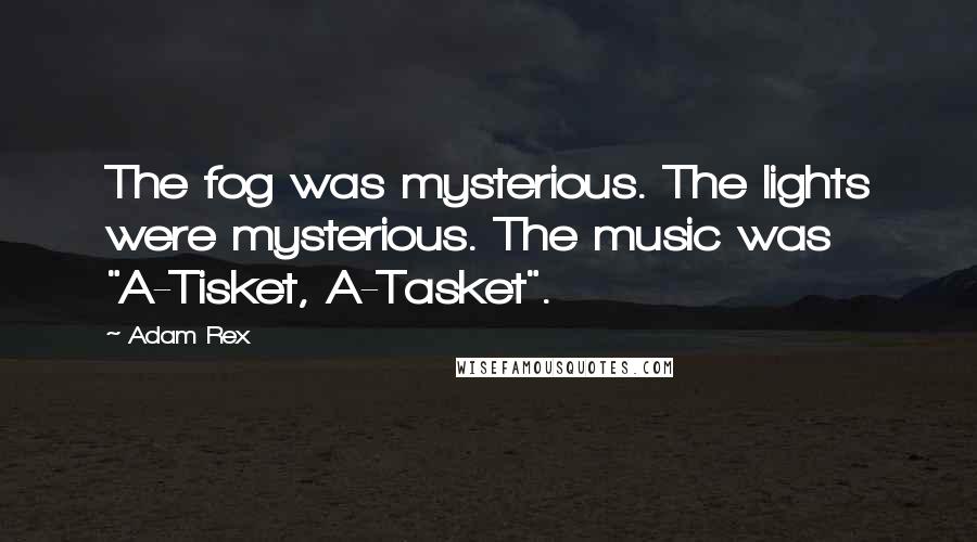 Adam Rex Quotes: The fog was mysterious. The lights were mysterious. The music was "A-Tisket, A-Tasket".