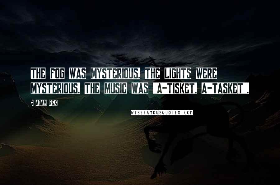 Adam Rex Quotes: The fog was mysterious. The lights were mysterious. The music was "A-Tisket, A-Tasket".